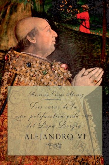 Tres caras de la polifacética vida del Papa Borgia: ALEJANDRO VI